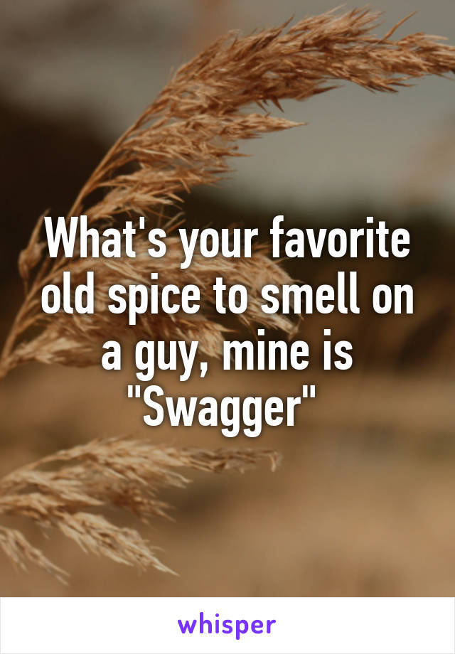 What's your favorite old spice to smell on a guy, mine is "Swagger" 