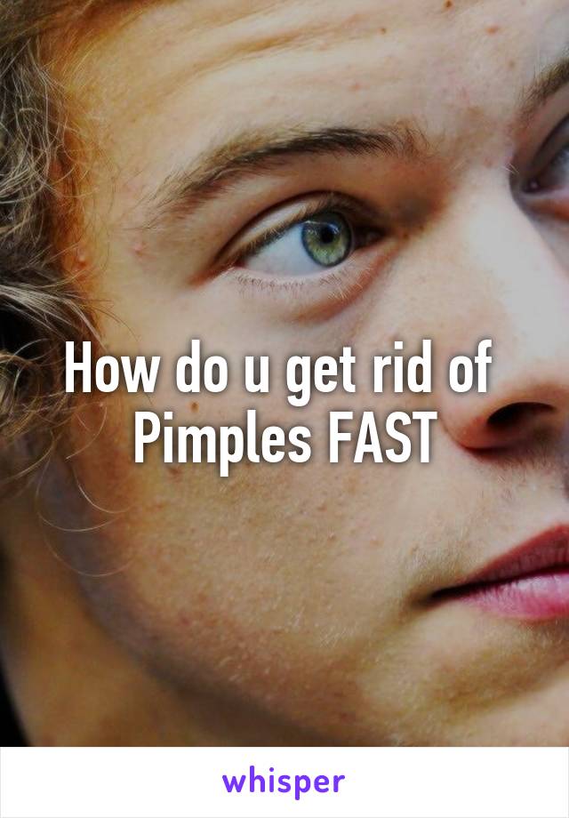 How do u get rid of 
Pimples FAST