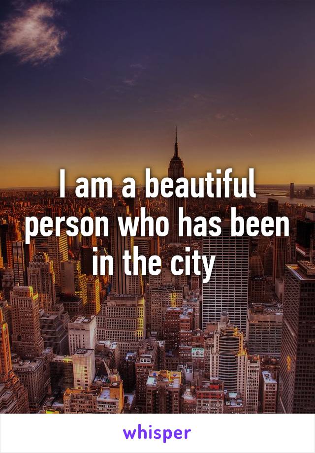 I am a beautiful person who has been in the city 