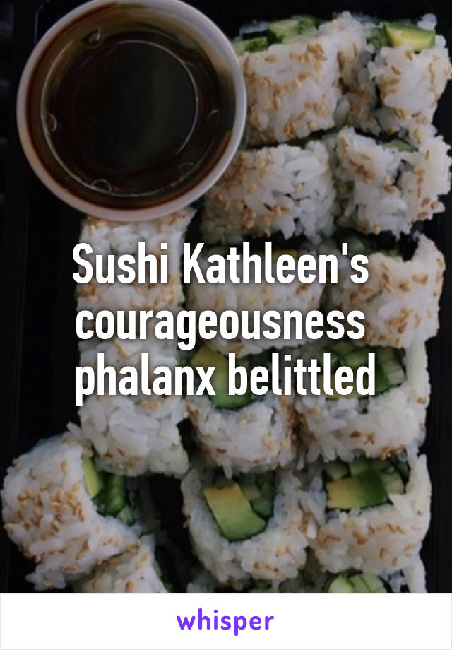 Sushi Kathleen's  courageousness  phalanx belittled