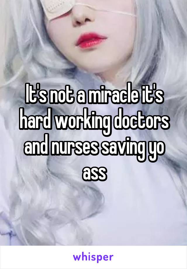 It's not a miracle it's hard working doctors and nurses saving yo ass