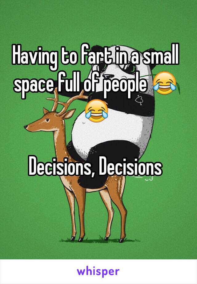 Having to fart in a small space full of people 😂😂

Decisions, Decisions 