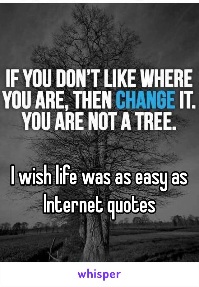 I wish life was as easy as Internet quotes 