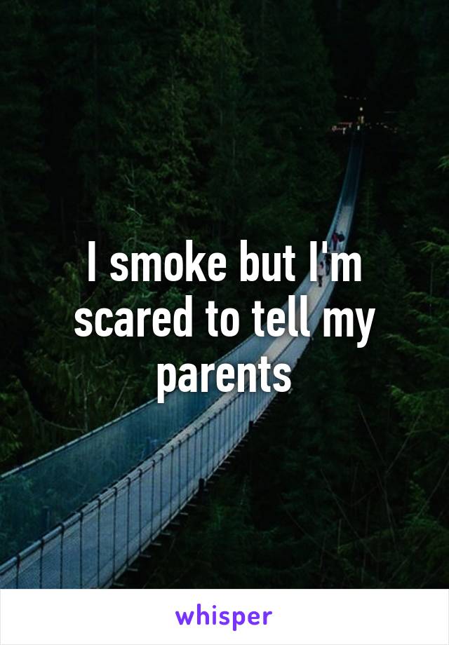 I smoke but I'm scared to tell my parents