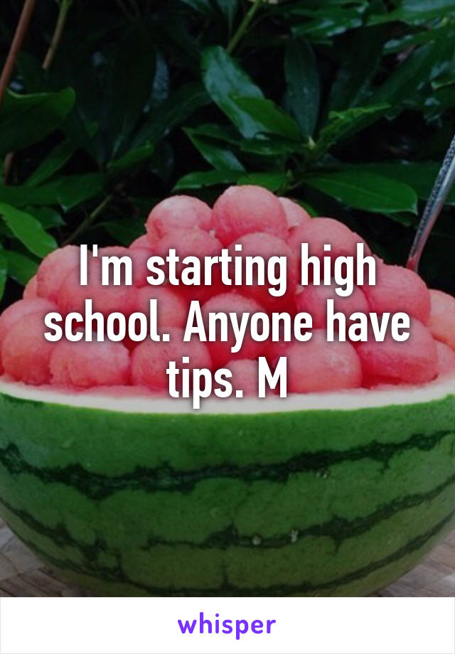 I'm starting high school. Anyone have tips. M