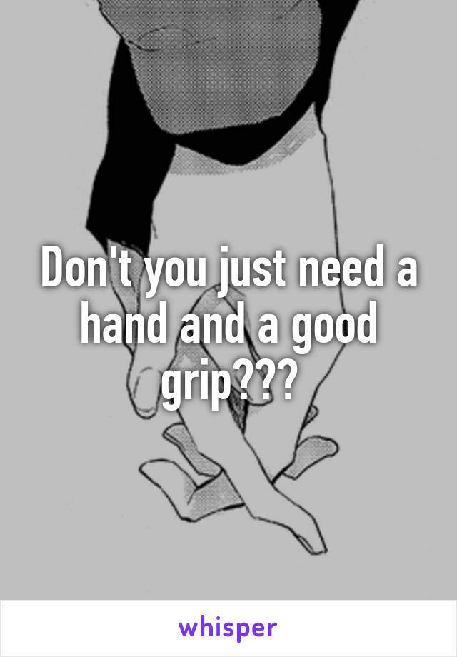 Don't you just need a hand and a good grip???