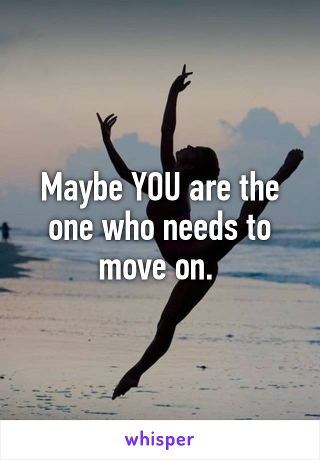 Maybe YOU are the one who needs to move on. 