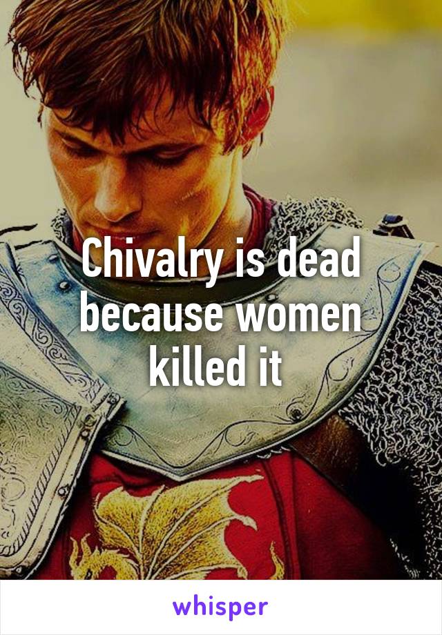 Chivalry is dead because women killed it 