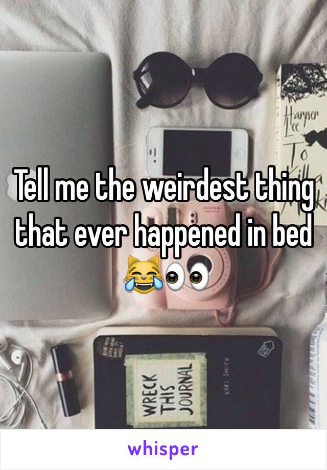 Tell me the weirdest thing that ever happened in bed 😹👀