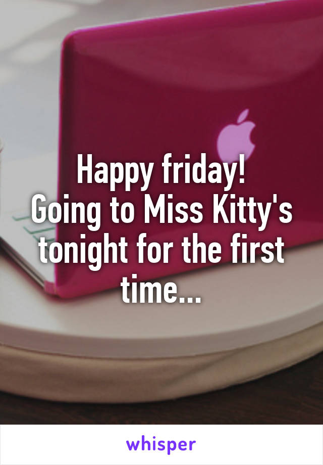 Happy friday!
Going to Miss Kitty's tonight for the first time...