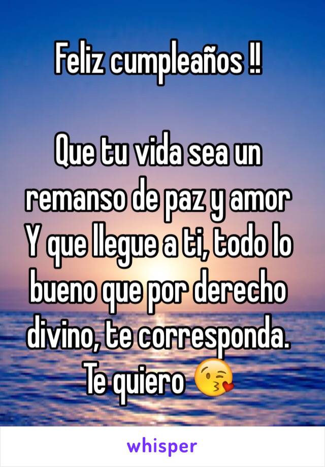 Feliz cumpleaños !!

Que tu vida sea un remanso de paz y amor
Y que llegue a ti, todo lo bueno que por derecho divino, te corresponda.
Te quiero 😘