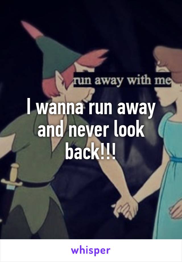 I wanna run away and never look back!!!