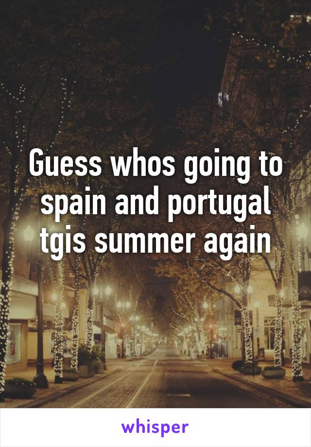 Guess whos going to spain and portugal tgis summer again
