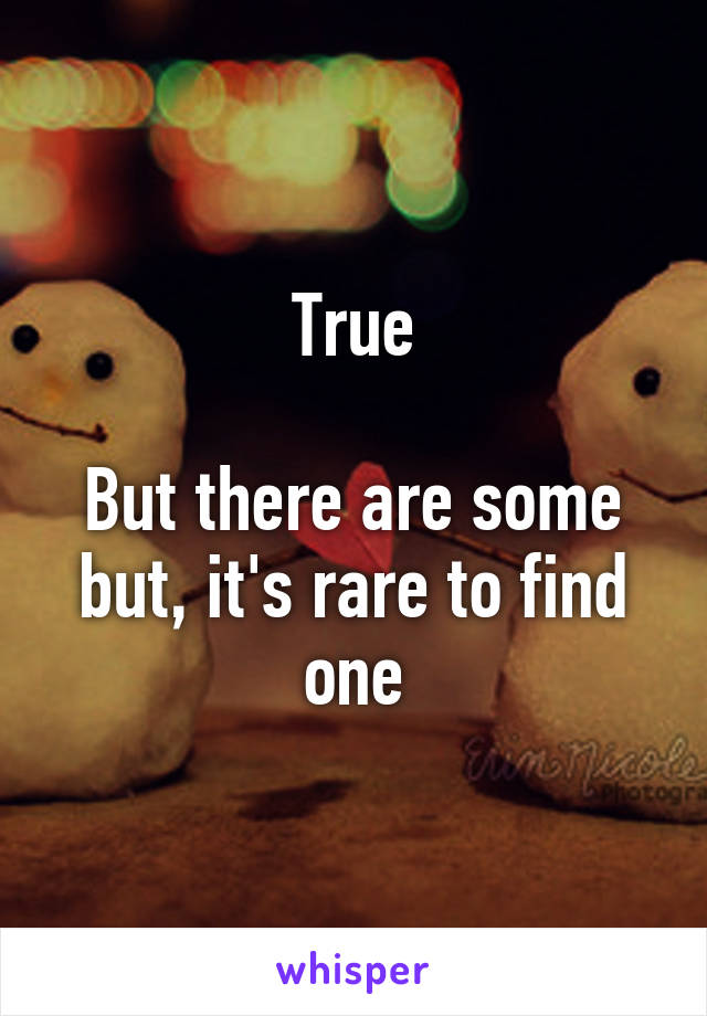 True

But there are some but, it's rare to find one