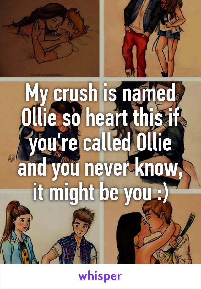 My crush is named Ollie so heart this if you're called Ollie and you never know, it might be you :)