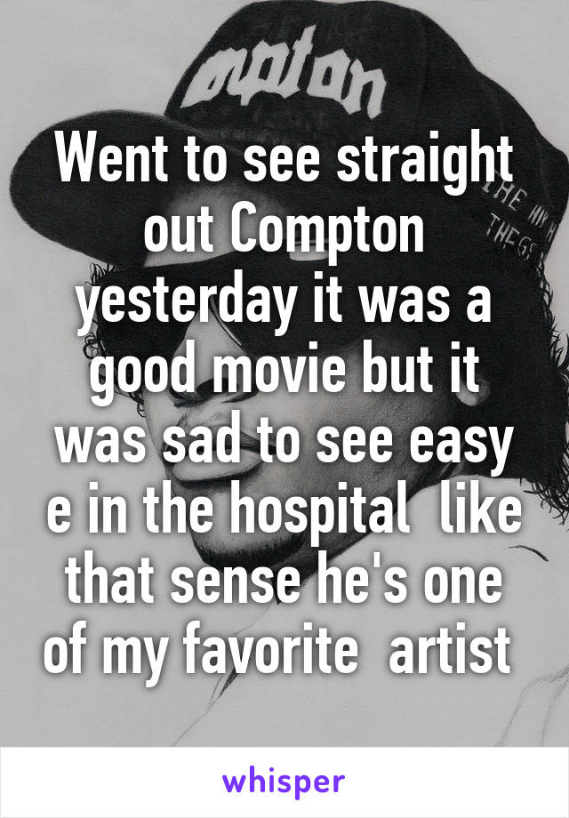 Went to see straight out Compton yesterday it was a good movie but it was sad to see easy e in the hospital  like that sense he's one of my favorite  artist 