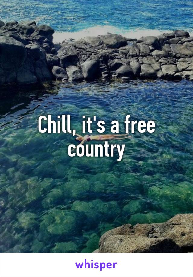 Chill, it's a free country