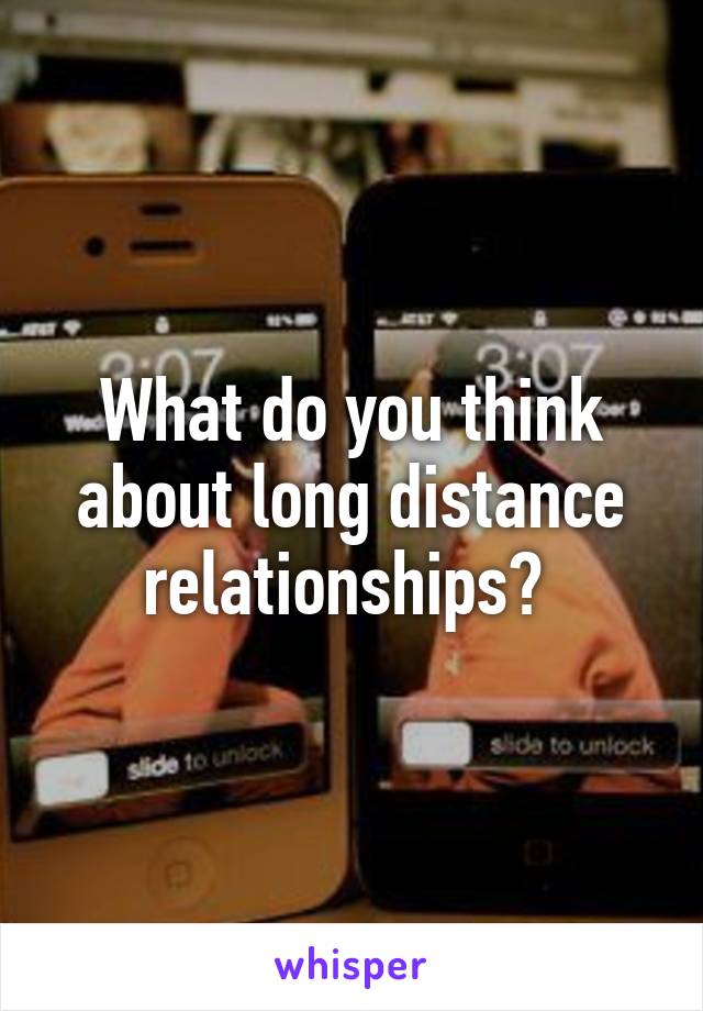 What do you think about long distance relationships? 