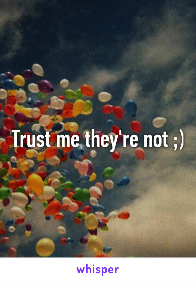 Trust me they're not ;)