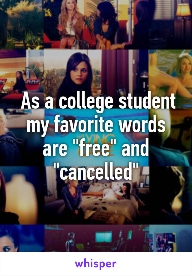  As a college student my favorite words are "free" and "cancelled"