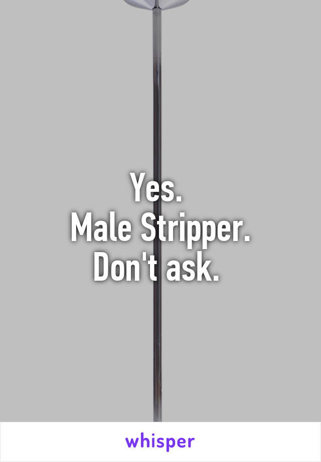 Yes. 
Male Stripper.
Don't ask. 