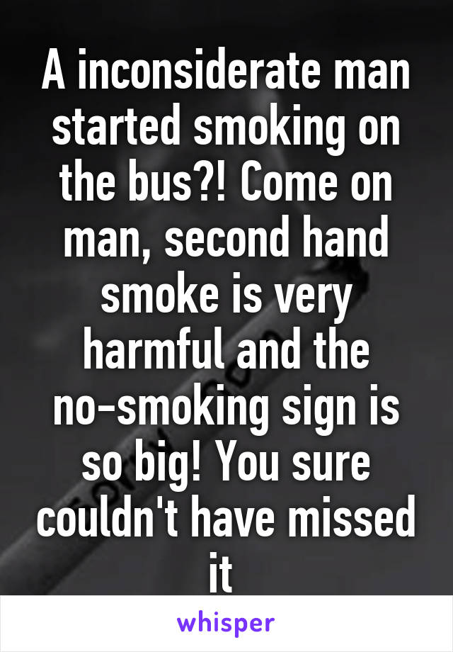 A inconsiderate man started smoking on the bus?! Come on man, second hand smoke is very harmful and the no-smoking sign is so big! You sure couldn't have missed it 