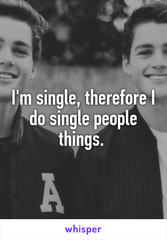 I'm single, therefore I do single people things. 