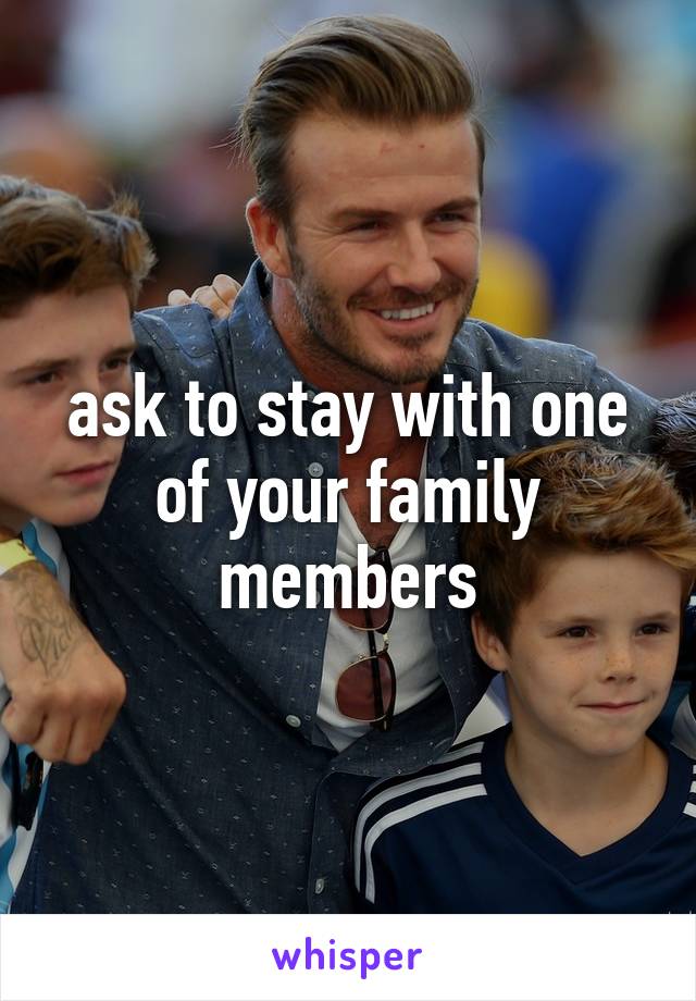 ask to stay with one of your family members