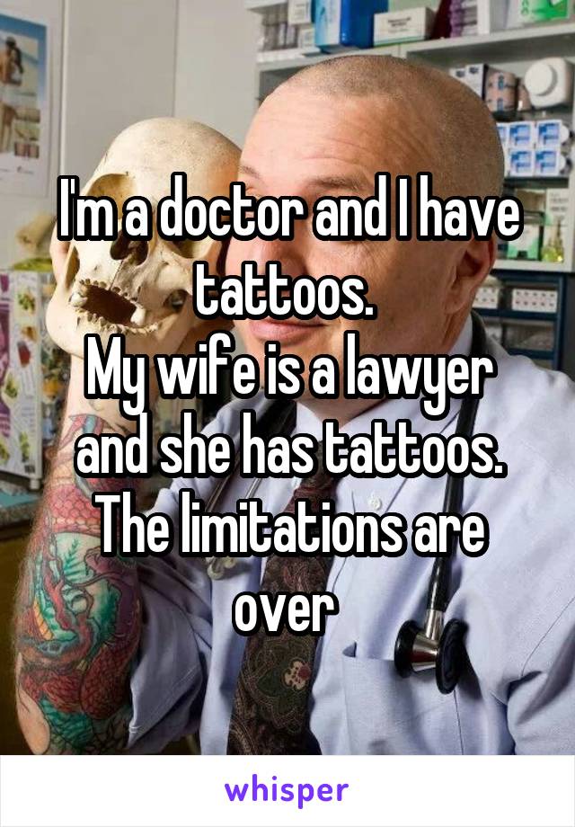 I'm a doctor and I have tattoos. 
My wife is a lawyer and she has tattoos.
The limitations are over 