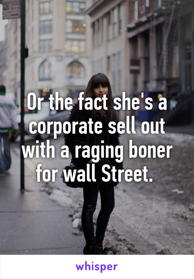 Or the fact she's a corporate sell out with a raging boner for wall Street. 