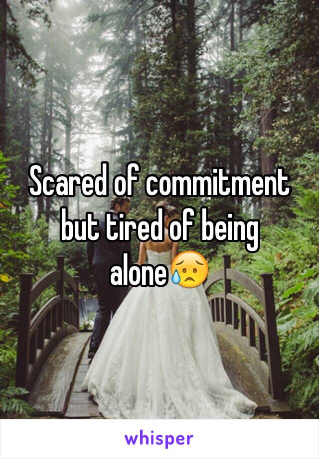 Scared of commitment but tired of being alone😥