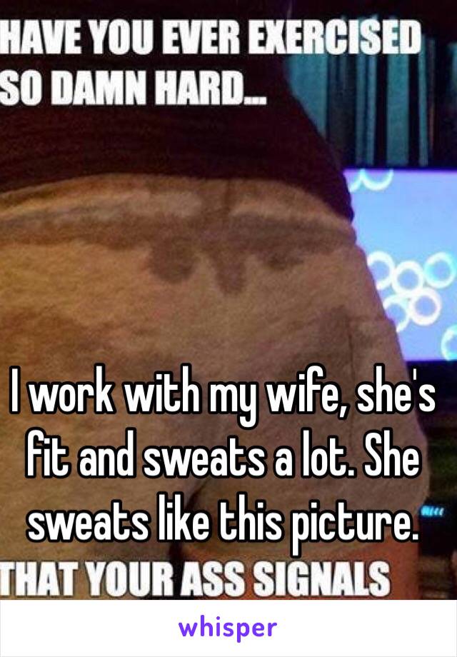 I work with my wife, she's fit and sweats a lot. She sweats like this picture.