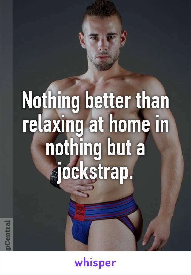 Nothing better than relaxing at home in nothing but a jockstrap.