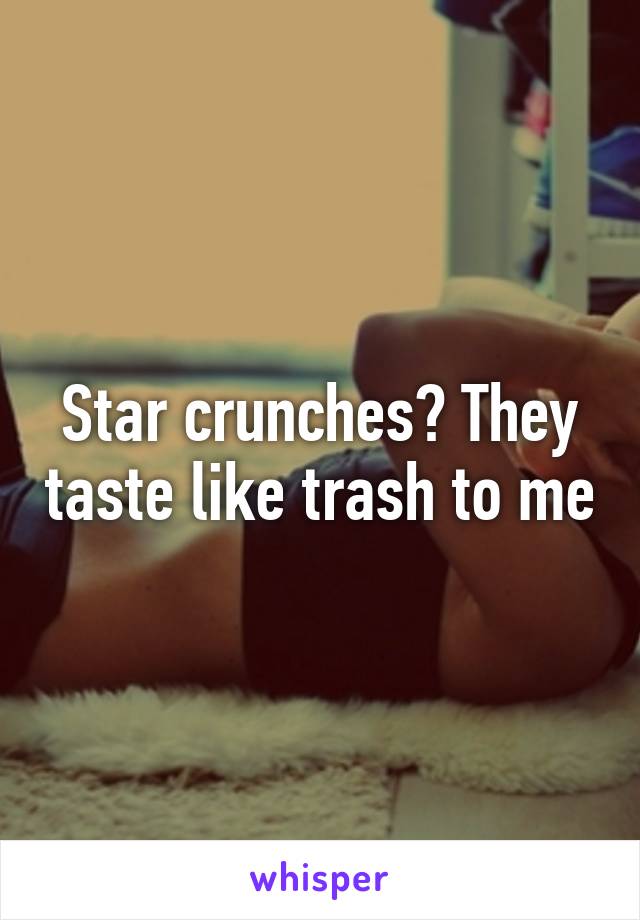 Star crunches? They taste like trash to me