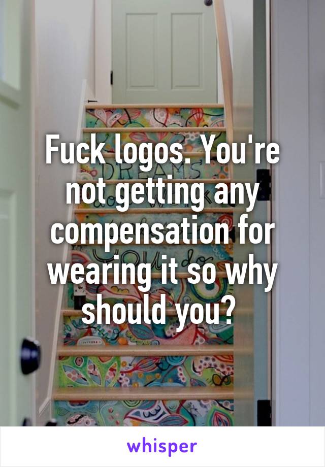 Fuck logos. You're not getting any compensation for wearing it so why should you? 