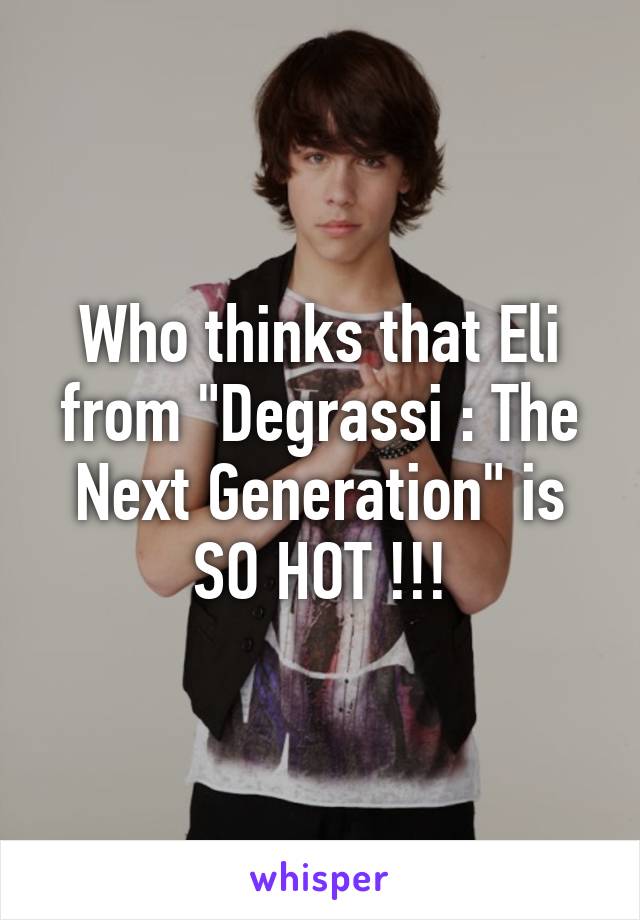 Who thinks that Eli from "Degrassi : The Next Generation" is SO HOT !!!