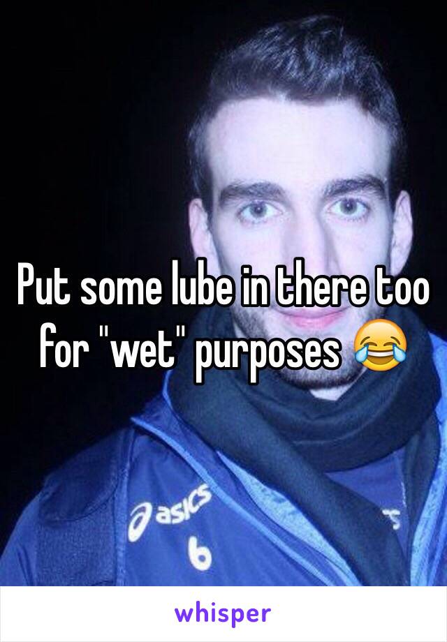 Put some lube in there too for "wet" purposes 😂