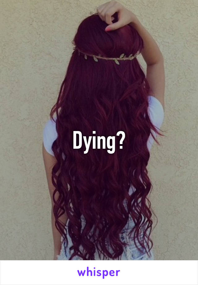 Dying?