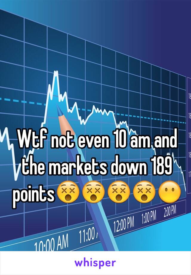 Wtf not even 10 am and the markets down 189 points😵😵😵😵😶