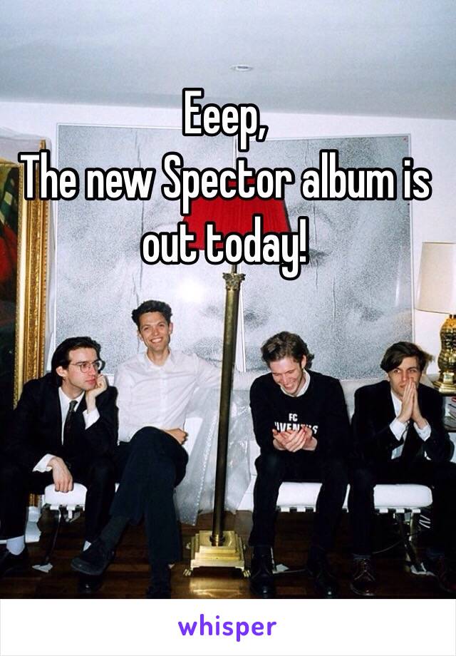 Eeep, 
The new Spector album is out today! 