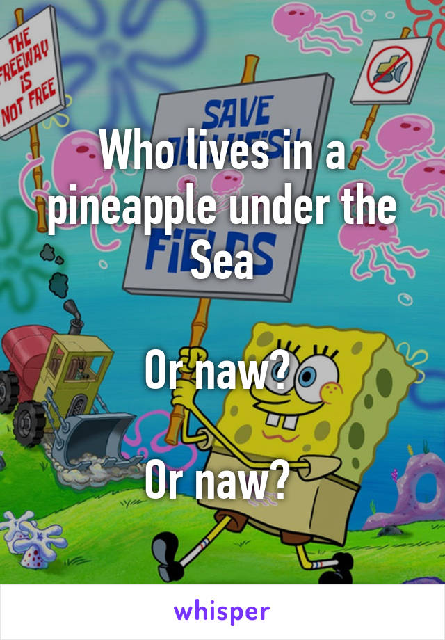 Who lives in a pineapple under the Sea

Or naw? 

Or naw? 