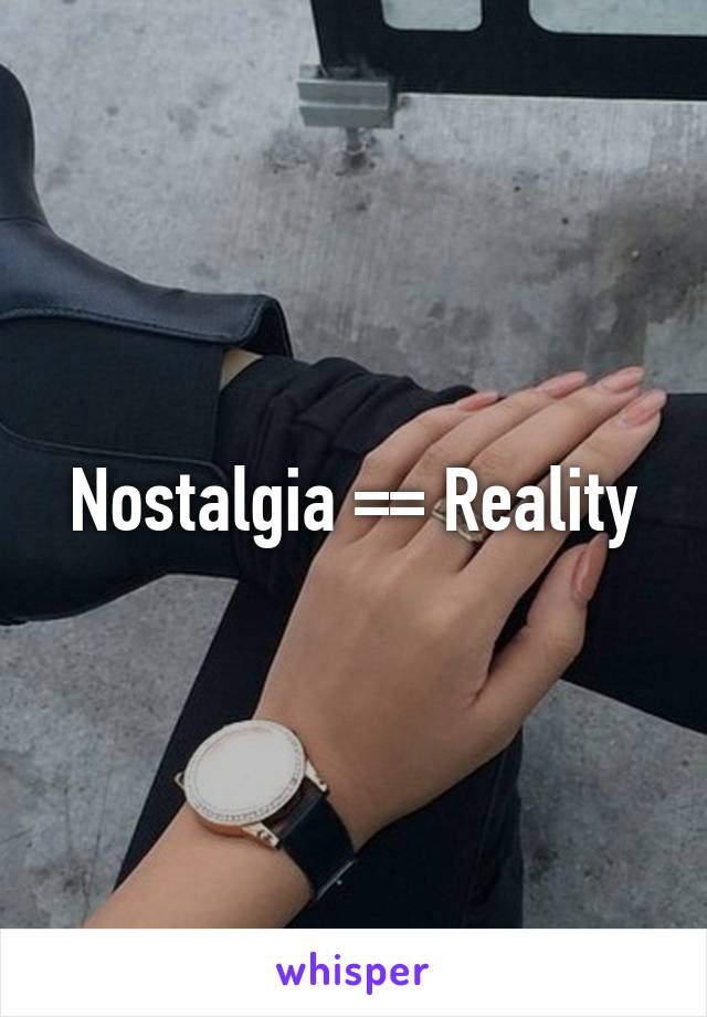 Nostalgia =\= Reality