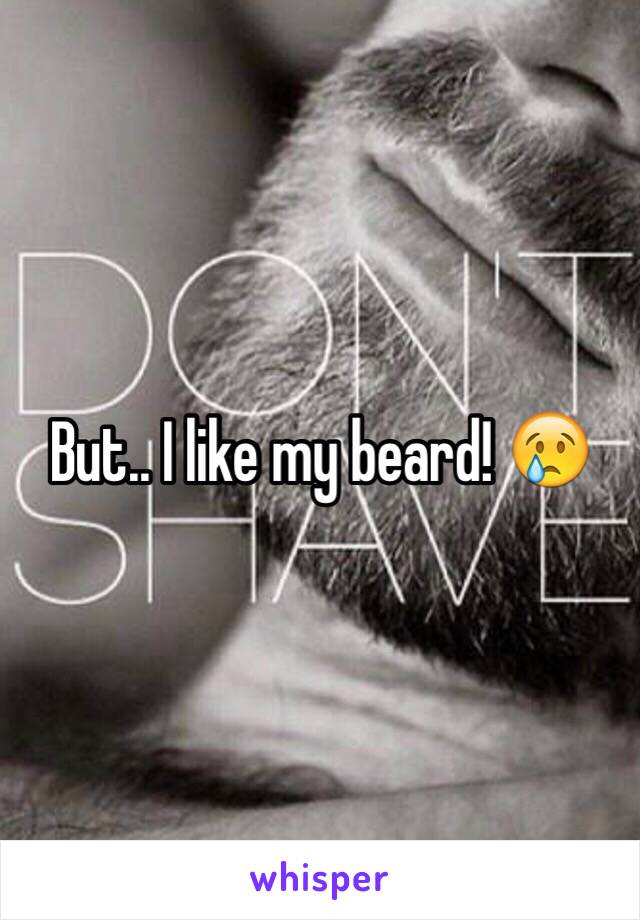 But.. I like my beard! 😢