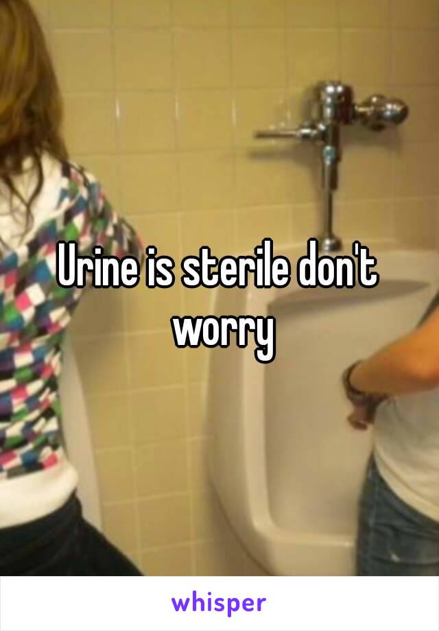 Urine is sterile don't worry