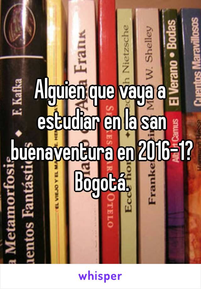 Alguien que vaya a estudiar en la san buenaventura en 2016-1? Bogotá.