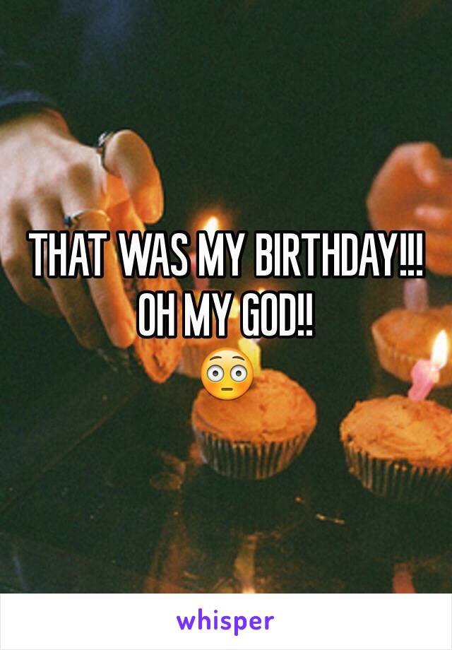 THAT WAS MY BIRTHDAY!!!
OH MY GOD!!
😳