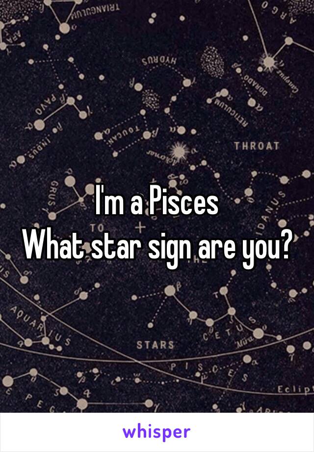 I'm a Pisces 
 What star sign are you?