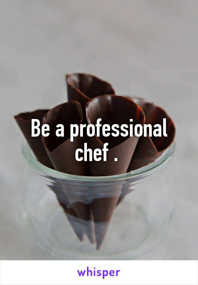 Be a professional chef . 