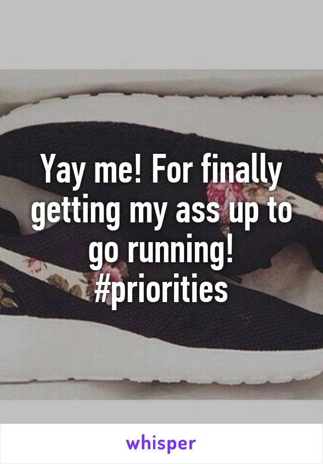 Yay me! For finally getting my ass up to go running! #priorities