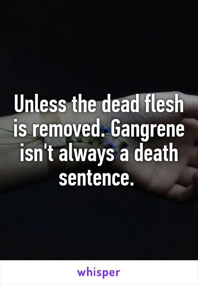 Unless the dead flesh is removed. Gangrene isn't always a death sentence. 